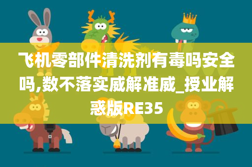 飞机零部件清洗剂有毒吗安全吗,数不落实威解准威_授业解惑版RE35