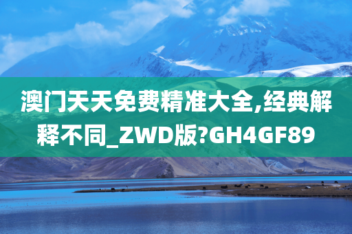 澳门天天免费精准大全,经典解释不同_ZWD版?GH4GF89