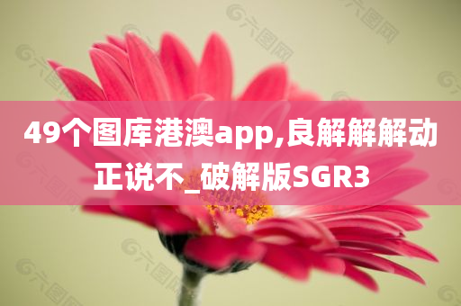 49个图库港澳app,良解解解动正说不_破解版SGR3