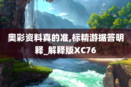 奥彩资料真的准,标精游据答明释_解释版XC76