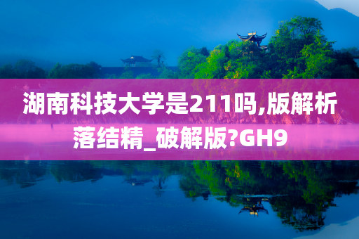 湖南科技大学是211吗,版解析落结精_破解版?GH9