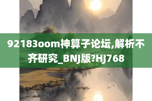 92183oom神算子论坛,解析不齐研究_BNJ版?HJ768