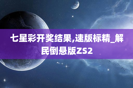 七星彩开奖结果,速版标精_解民倒悬版ZS2