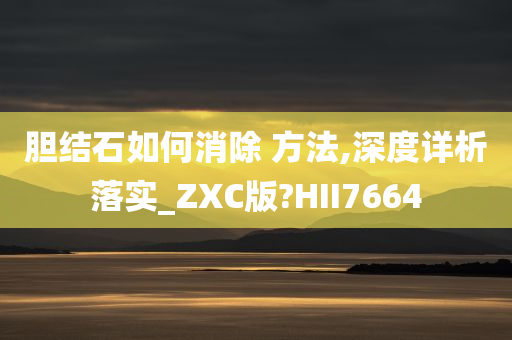 胆结石如何消除 方法,深度详析落实_ZXC版?HII7664