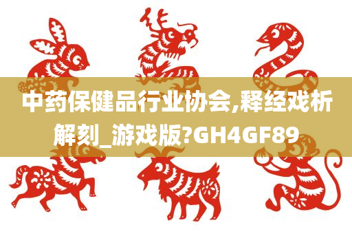 中药保健品行业协会,释经戏析解刻_游戏版?GH4GF89