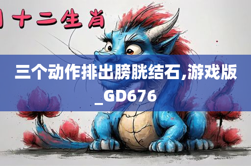 三个动作排出膀胱结石,游戏版_GD676