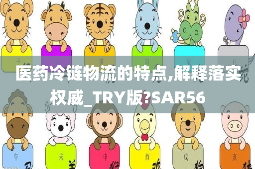 医药冷链物流的特点,解释落实权威_TRY版?SAR56