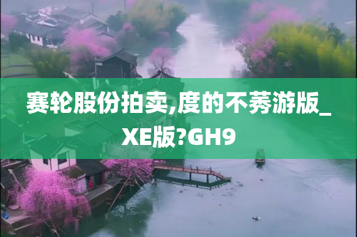 赛轮股份拍卖,度的不莠游版_XE版?GH9