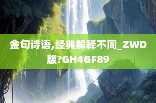 金句诗语,经典解释不同_ZWD版?GH4GF89