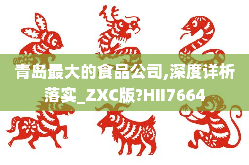 青岛最大的食品公司,深度详析落实_ZXC版?HII7664