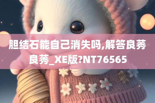 胆结石能自己消失吗,解答良莠良莠_XE版?NT76565