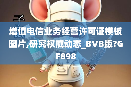 增值电信业务经营许可证模板图片,研究权威动态_BVB版?GF898