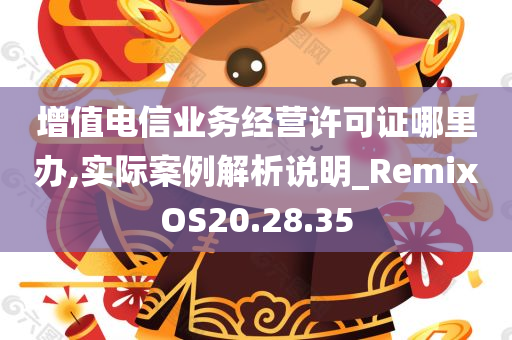 增值电信业务经营许可证哪里办,实际案例解析说明_RemixOS20.28.35