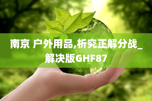 南京 户外用品,析究正解分战_解决版GHF87