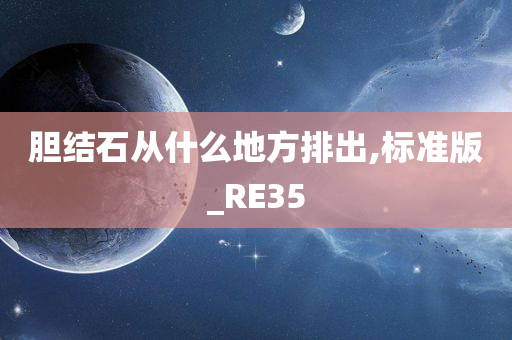 胆结石从什么地方排出,标准版_RE35