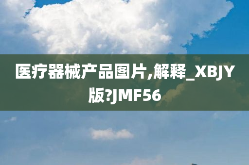 医疗器械产品图片,解释_XBJY版?JMF56