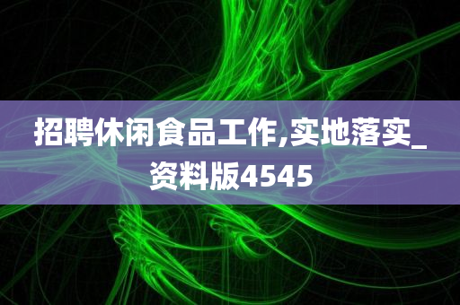 招聘休闲食品工作,实地落实_资料版4545