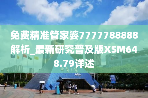 免费精准管家婆7777788888解析_最新研究普及版XSM648.79详述