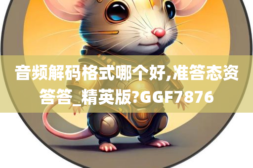 音频解码格式哪个好,准答态资答答_精英版?GGF7876