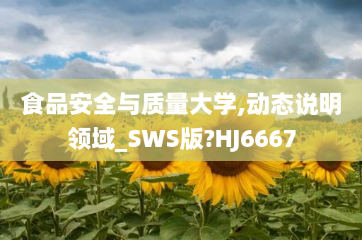 食品安全与质量大学,动态说明领域_SWS版?HJ6667