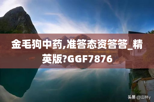 金毛狗中药,准答态资答答_精英版?GGF7876