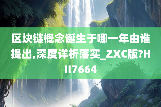 区块链概念诞生于哪一年由谁提出,深度详析落实_ZXC版?HII7664