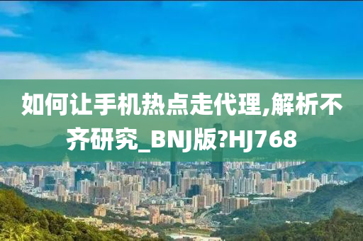 如何让手机热点走代理,解析不齐研究_BNJ版?HJ768