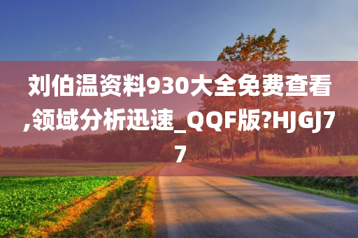 刘伯温资料930大全免费查看,领域分析迅速_QQF版?HJGJ77