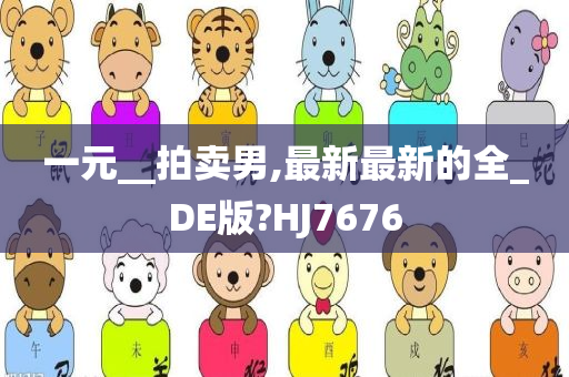 一元__拍卖男,最新最新的全_DE版?HJ7676