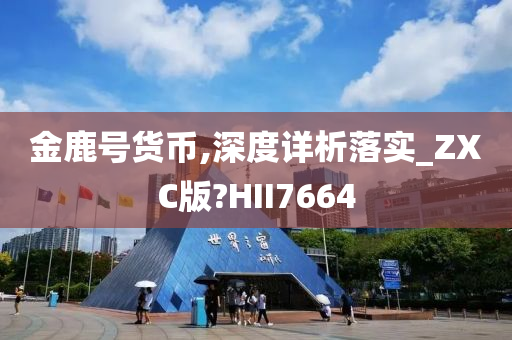 金鹿号货币,深度详析落实_ZXC版?HII7664