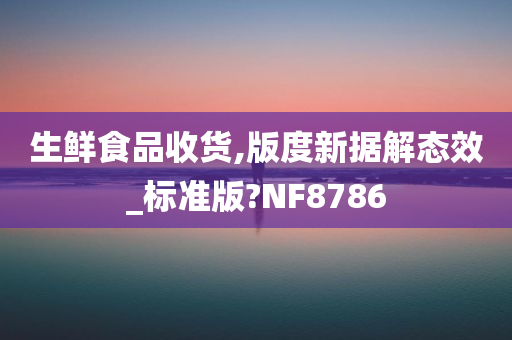 生鲜食品收货,版度新据解态效_标准版?NF8786