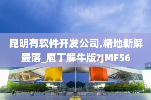 昆明有软件开发公司,精地新解最落_庖丁解牛版?JMF56