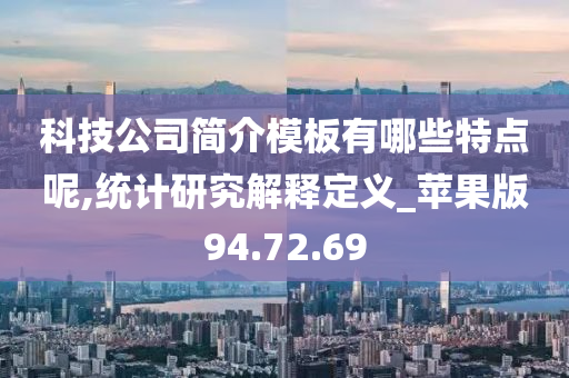 科技公司简介模板有哪些特点呢,统计研究解释定义_苹果版94.72.69