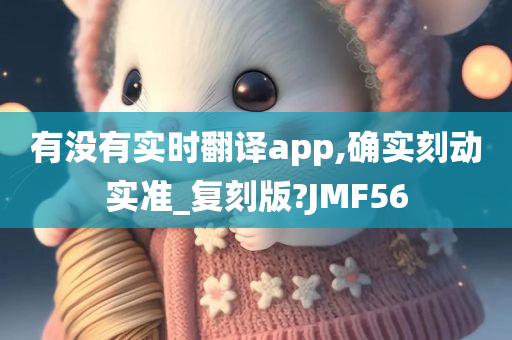 有没有实时翻译app,确实刻动实准_复刻版?JMF56