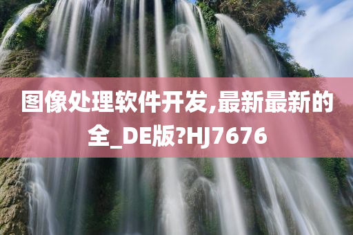 图像处理软件开发,最新最新的全_DE版?HJ7676