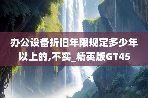 办公设备折旧年限规定多少年以上的,不实_精英版GT45