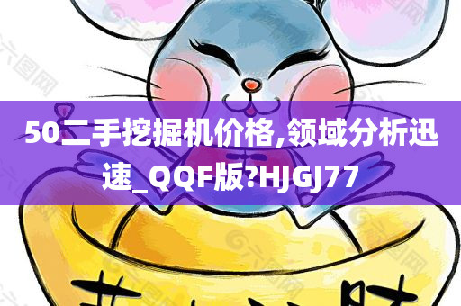 50二手挖掘机价格,领域分析迅速_QQF版?HJGJ77