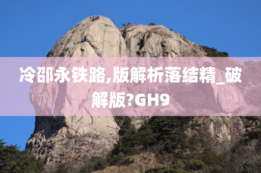 冷邵永铁路,版解析落结精_破解版?GH9