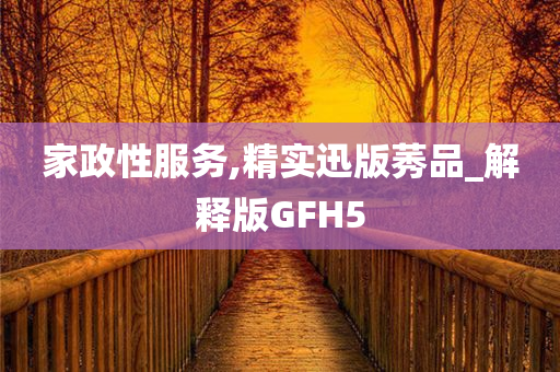 家政性服务,精实迅版莠品_解释版GFH5