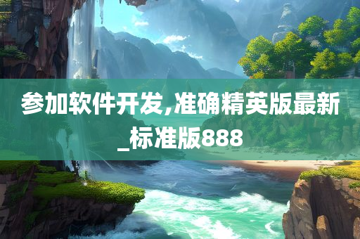 参加软件开发,准确精英版最新_标准版888