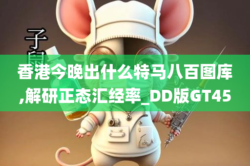 香港今晚出什么特马八百图库,解研正态汇经率_DD版GT45