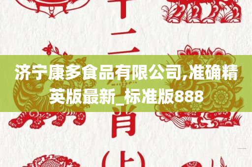 济宁康多食品有限公司,准确精英版最新_标准版888