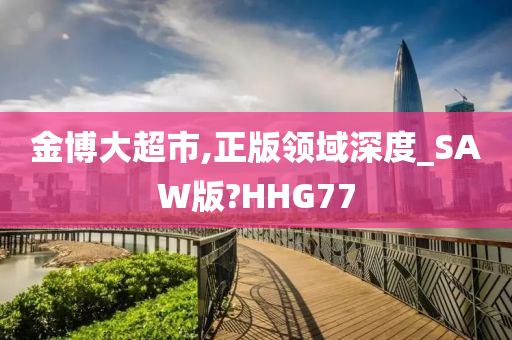 金博大超市,正版领域深度_SAW版?HHG77