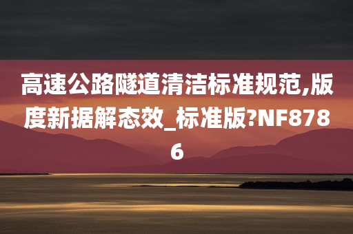 高速公路隧道清洁标准规范,版度新据解态效_标准版?NF8786