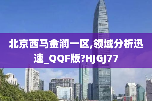 北京西马金润一区,领域分析迅速_QQF版?HJGJ77