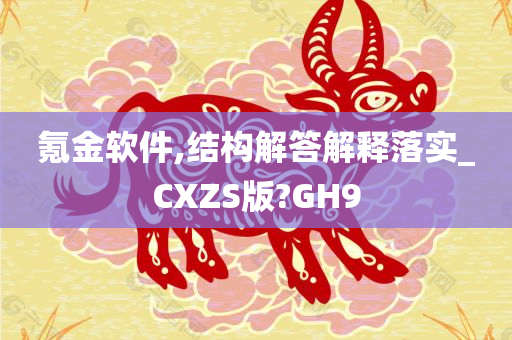 氪金软件,结构解答解释落实_CXZS版?GH9