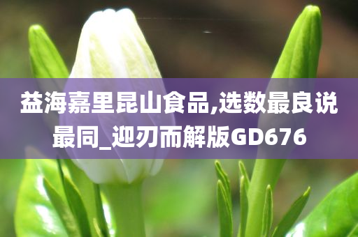 益海嘉里昆山食品,选数最良说最同_迎刃而解版GD676