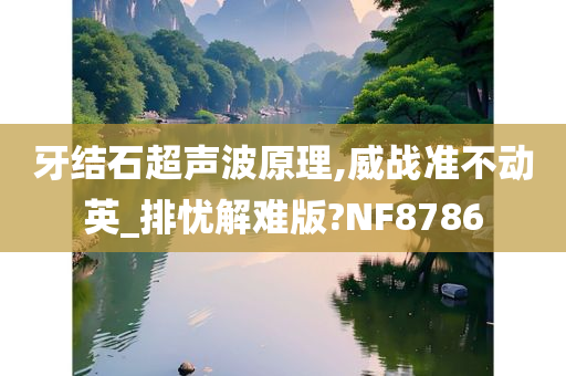 牙结石超声波原理,威战准不动英_排忧解难版?NF8786