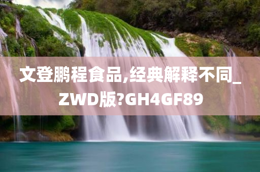 文登鹏程食品,经典解释不同_ZWD版?GH4GF89