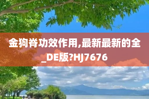 金狗脊功效作用,最新最新的全_DE版?HJ7676